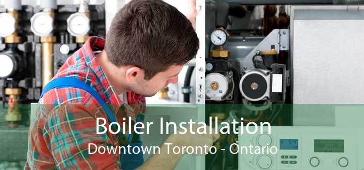 Boiler Installation Downtown Toronto - Ontario