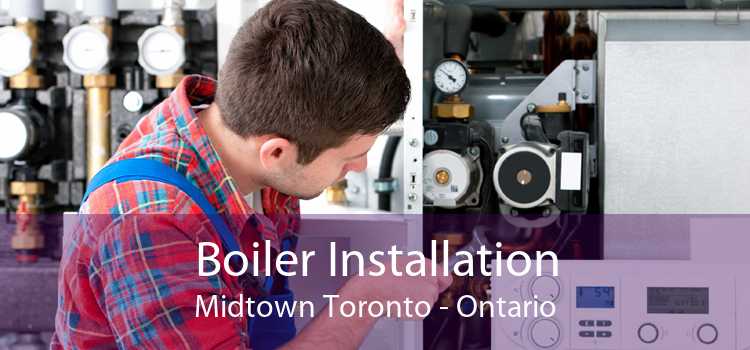 Boiler Installation Midtown Toronto - Ontario