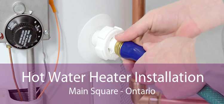 Hot Water Heater Installation Main Square - Ontario